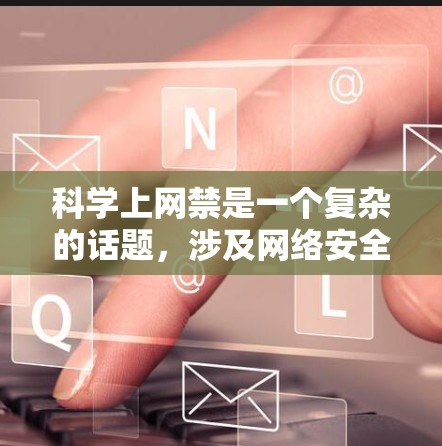 科学上网禁是一个复杂的话题，涉及网络安全、隐私保护、学术自由等多个方面。以下是对该话题的详细分析