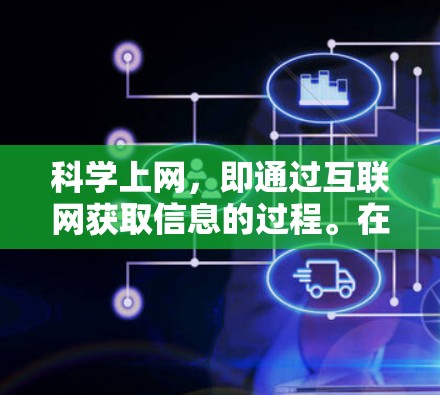 科学上网,即通过互联网获取信息的过程。在互联网时代,科学上网不仅仅是查找资料,更是一种高效获取知识和信息的方式。它带来的便利包括信息的快速获取、知识的广泛传播、学习的便捷性等