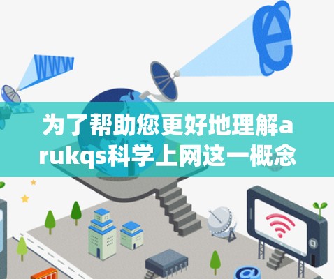 为了帮助您更好地理解arukqs科学上网这一概念,我需要首先确认arukqs是什么。如果它是一个科学术语或缩写,可能需要更多的上下文来理解其含义和用途