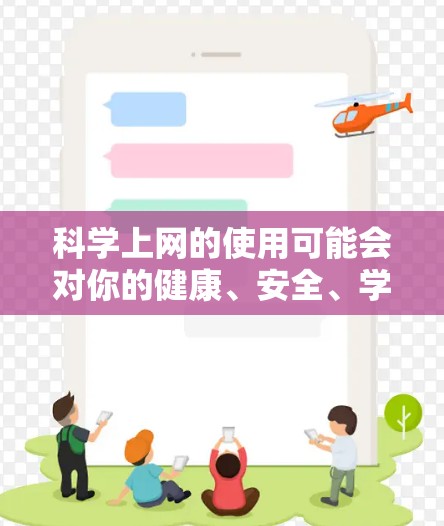 科学上网的使用可能会对你的健康、安全、学习效率和隐私造成不同影响。以下是一些可能的潜在影响和建议