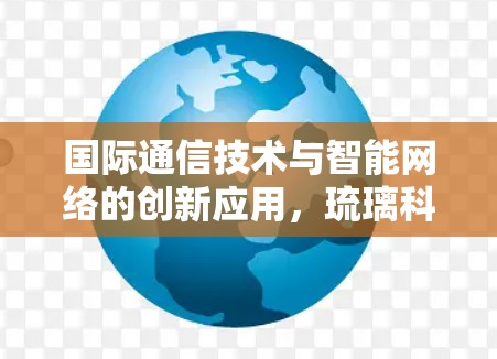 国际通信技术与智能网络的创新应用,琉璃科学上网