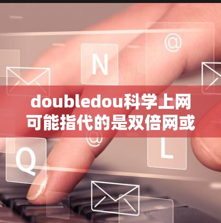 doubledou科学上网可能指代的是双倍网或其他网络服务。如果您需要提供科学计算和上网服务，可以推荐以下几种可靠且功能强大的工具
