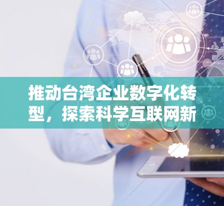 推动台湾企业数字化转型,探索科学互联网新路径