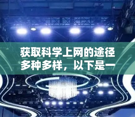 获取科学上网的途径多种多样，以下是一些具体的建议和方法，帮助你充分利用各种资源