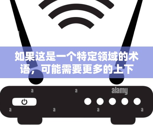 如果这是一个特定领域的术语,可能需要更多的上下文来明确其含义。如果是指某种具体的工具、平台或方法,请提供更多的背景信息,以便更准确地解释其含义和应用