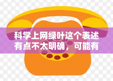 科学上网绿叶这个表述有点不太明确,可能有以下几种解释