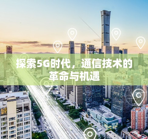 探索5G时代,通信技术的革命与机遇