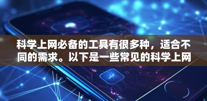 科学上网必备的工具有很多种，适合不同的需求。以下是一些常见的科学上网必备工具及其特点