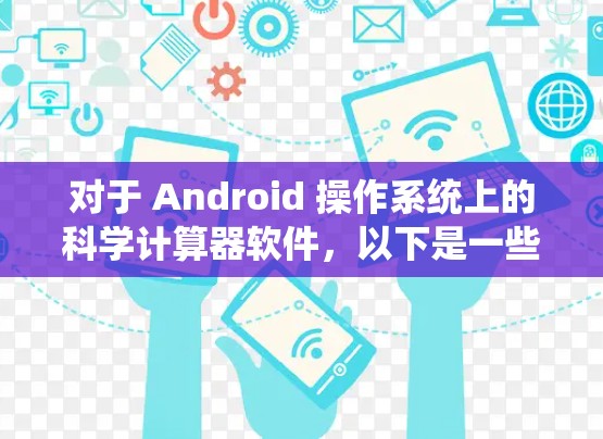 对于 Android 操作系统上的科学计算器软件,以下是一些推荐的选项