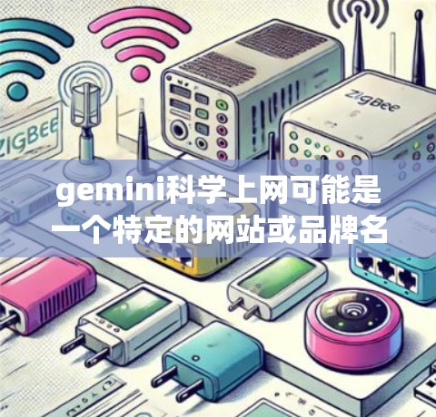 gemini科学上网可能是一个特定的网站或品牌名称，具体含义取决于上下文。以下是一些可能的解释