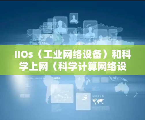 IIOs(工业网络设备)和科学上网(科学计算网络设备)在设计和应用上存在显著差异,以下是它们的主要区别和比较