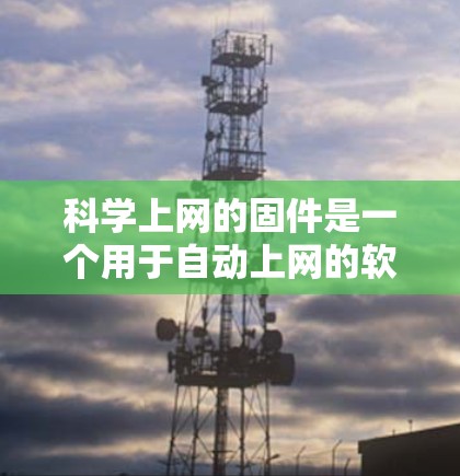 科学上网的固件是一个用于自动上网的软件,通常需要通过注册登录才能使用。以下是详细的步骤指南,帮助您顺利完成安装