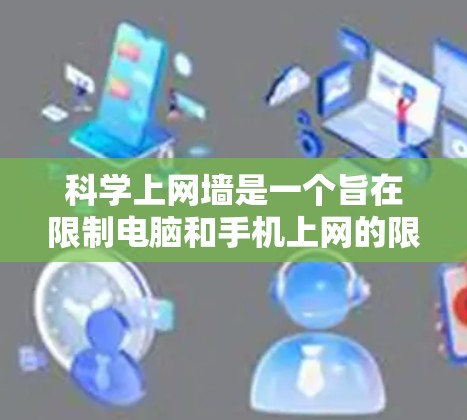 科学上网墙是一个旨在限制电脑和手机上网的限制措施,其核心目的是为了保护个人隐私、防止恶意攻击和网络犯罪。以下是对科学上网墙及其对科技发展的详细分析