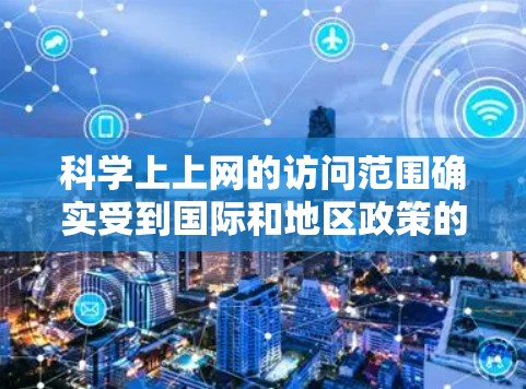 科学上上网的访问范围确实受到国际和地区政策的影响,这可能包括但不限于以下几点