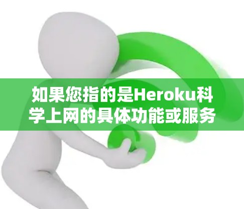 如果您指的是Heroku科学上网的具体功能或服务,我们可以进一步详细解释,包括以下内容