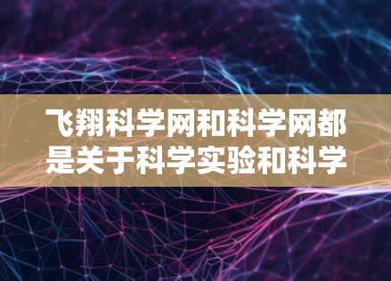 飞翔科学网和科学网都是关于科学实验和科学资源的平台，但它们的使用场景和具体功能有所不同