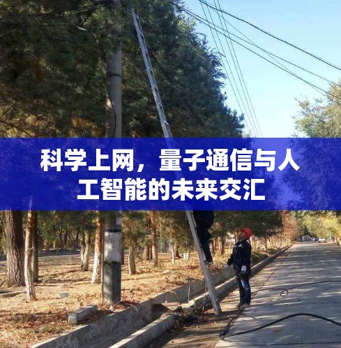 科学上网,量子通信与人工智能的未来交汇