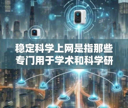 稳定科学上网是指那些专门用于学术和科学研究的网站,确保其访问稳定可靠,内容安全无垃圾邮件。以下是针对稳定科学上网的详细分析和建议