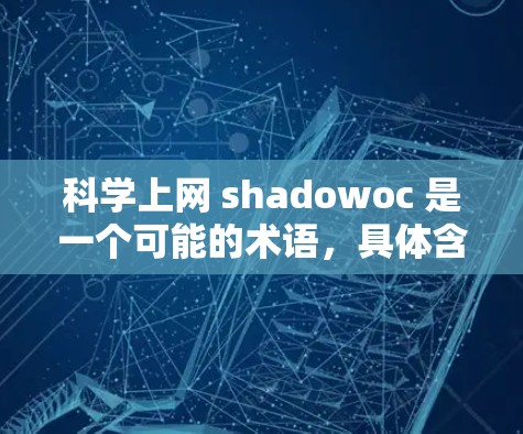 科学上网 shadowoc 是一个可能的术语,具体含义取决于上下文。以下是一个可能的解释