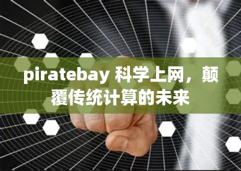 piratebay 科学上网,颠覆传统计算的未来