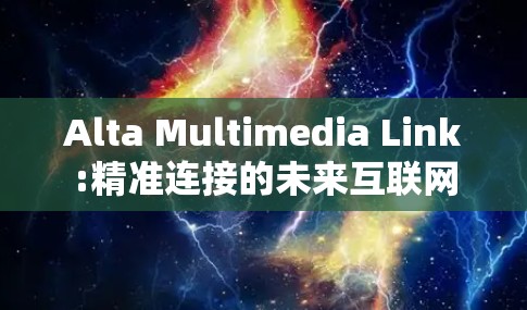 Alta Multimedia Link:精准连接的未来互联网