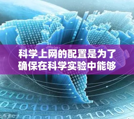 科学上网的配置是为了确保在科学实验中能够高效、安全地使用网络设备。以下是一个详细的科学上网配置步骤指南