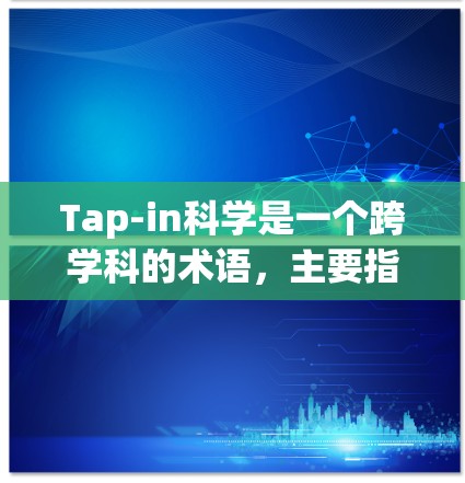 Tap-in科学是一个跨学科的术语，主要指利用科技手段（如人工智能、大数据、物联网等）来研究和解决科学问题，强调通过持续创新和学习来推动科学进步和技术创新。以下是对该术语的详细介绍