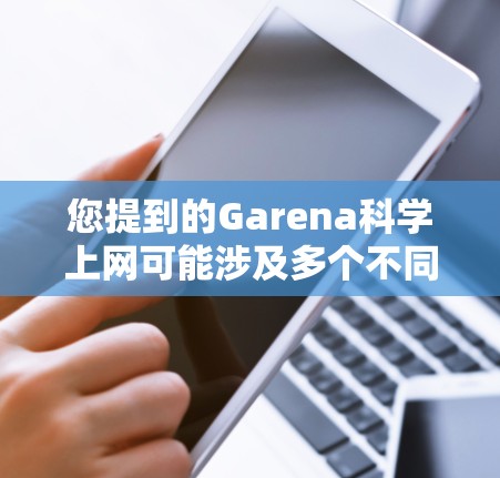 您提到的Garena科学上网可能涉及多个不同的领域或概念。以下是一些可能的解释