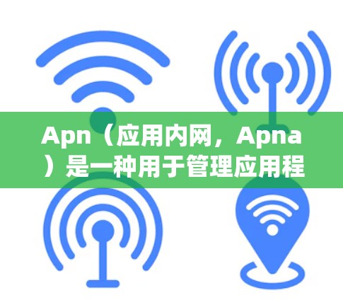 Apn（应用内网，Apna）是一种用于管理应用程序内部网络服务、配置和安全设置的工具。在科学上网方面，Apn可以帮助用户进行以下操作