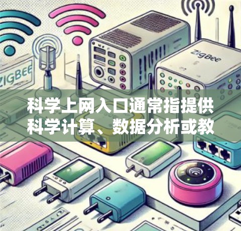 科学上网入口通常指提供科学计算、数据分析或教育工具的网络入口。这些入口可以用于进行复杂的科学计算、在线学习、数据分析以及科学资源的共享。以下是一些可能的科学上网入口