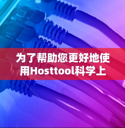 为了帮助您更好地使用Hosttool科学上网功能,您可以按照以下步骤进行