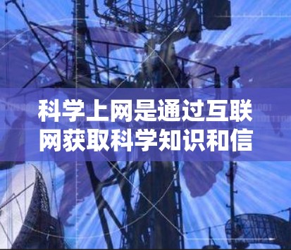 科学上网是通过互联网获取科学知识和信息的一种方式。以下是几个常见的科学上网平台