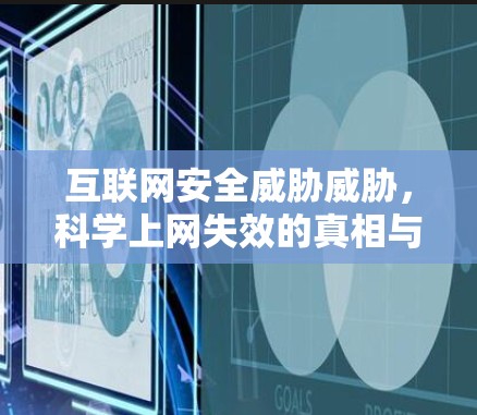 互联网安全威胁威胁,科学上网失效的真相与解决方案