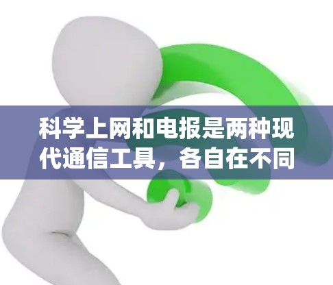 科学上网和电报是两种现代通信工具,各自在不同领域发挥着重要作用。以下是对它们的详细 compares: