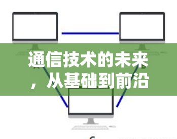 通信技术的未来,从基础到前沿