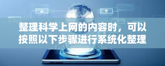 整理科学上网的内容时,可以按照以下步骤进行系统化整理