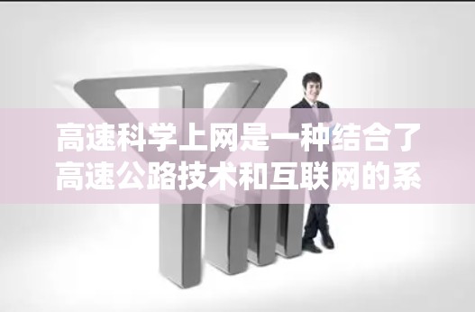 高速科学上网是一种结合了高速公路技术和互联网的系统，旨在在高速公路上高效地获取和使用互联网资源。以下是关于该主题的详细介绍
