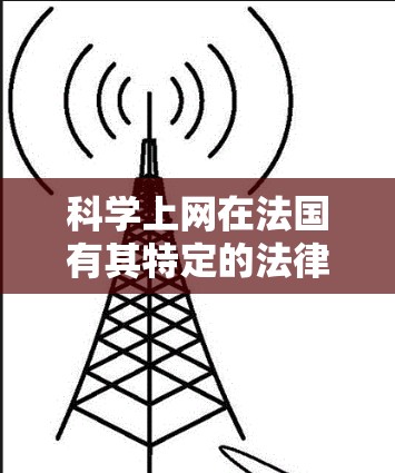 科学上网在法国有其特定的法律和政策框架，涉及网络使用、内容审查以及互联网连接的合法使用。以下是一些关键点和信息