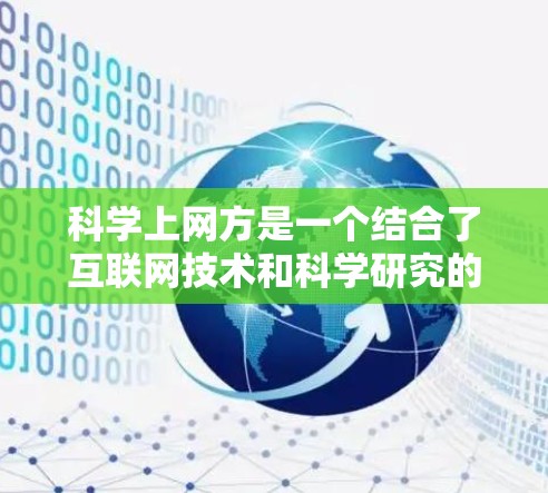 科学上网方是一个结合了互联网技术和科学研究的综合概念,旨在通过互联网获取、分析和处理科学信息,促进科学研究和教育。以下是对科学上网方的详细分析