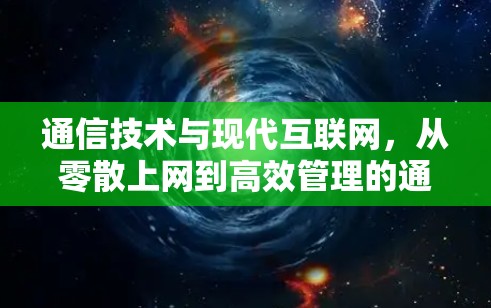 通信技术与现代互联网,从零散上网到高效管理的通信工程师之道