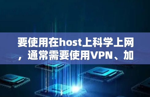 要使用在host上科学上网,通常需要使用VPN、加密软件或其他网络工具来确保数据的安全和传输。以下是一些常见的方法