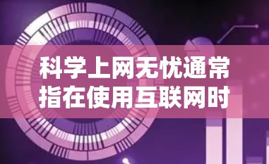 科学上网无忧通常指在使用互联网时能够确保信息的安全和不受攻击的状况。科学上网无忧的含义主要在于保护用户的信息不被恶意攻击,防止钓鱼攻击、网络诈骗、网络欺诈等风险。以下是几个关键点