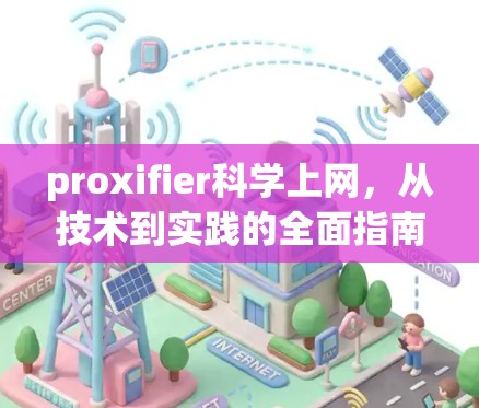 proxifier科学上网,从技术到实践的全面指南