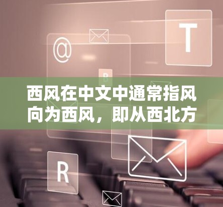 西风在中文中通常指风向为西风,即从西北方吹来的风。在科学领域,如果涉及到西风相关的研究,可能是指在特定科学领域或地区的研究方向。以下是一些可能的解释和建议