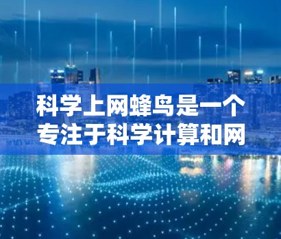 科学上网蜂鸟是一个专注于科学计算和网络设备的前沿项目，旨在为科学研究提供高效的网络解决方案。以下是其核心特点和应用