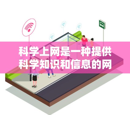 科学上网是一种提供科学知识和信息的网络服务,能够帮助用户获取学术资源、参与讨论和学习科学问题。以下是科学上网的特点、挑战以及解决方案的详细讲解