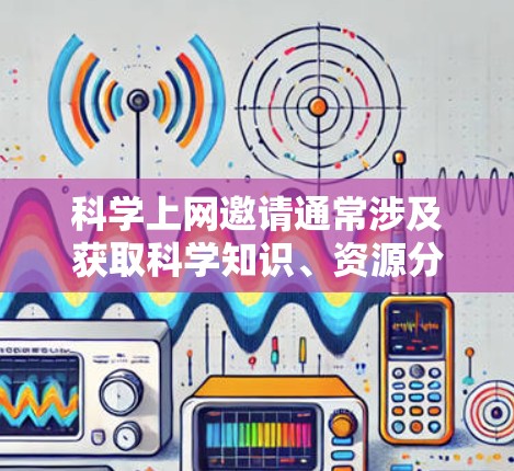 科学上网邀请通常涉及获取科学知识、资源分享或学术支持。以下是一些可能的问题和解决方案