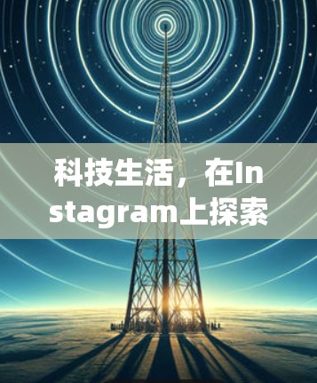 科技生活,在Instagram上探索科技小技巧