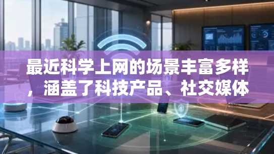 最近科学上网的场景丰富多样，涵盖了科技产品、社交媒体、在线教育、医疗健康、支付等多方面。以下是这些场景的详细说明