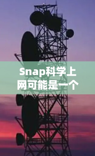 Snap科学上网可能是一个特定领域的术语,或者是某个特定网站或平台上的一个概念。由于缺乏具体信息,我无法提供一个准确的解释。如果你能提供更多上下文或详细信息,我可以更好地帮助你理解这个概念